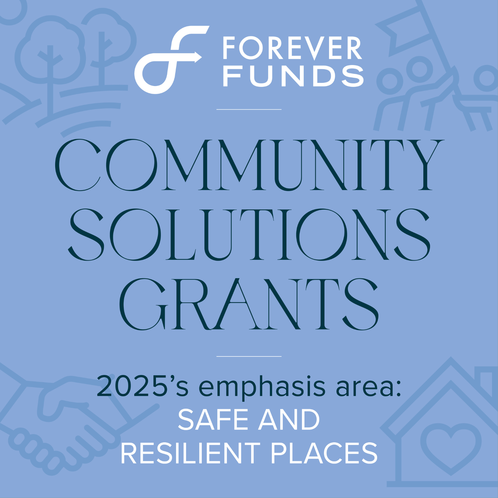 Graphic for Forever Funds Community Solutions grants, highlighting the 2025 emphasis area: Safe and Resilient Places, on a blue background with subtle community-themed icons.